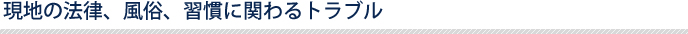 現地の法律、風俗、習慣に関わるトラブル